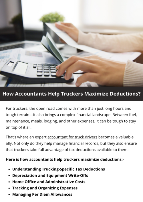 Accountants for truck drivers help maximize deductions by accurately tracking expenses like fuel, maintenance, meals, and lodging. They ensure compliance with IRS rules, apply per diem rates, and handle depreciation on vehicles and equipment. With expert guidance, truckers can reduce taxable income, avoid audit risks, and keep more of their earnings—making tax season smoother and more profitable. To know more visit here https://www.truckersprocpa.ca/trucking-accounting-services