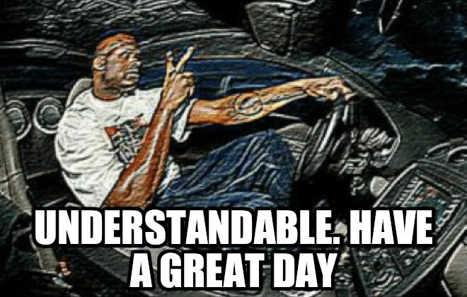 Understandable, Have a Great Day
